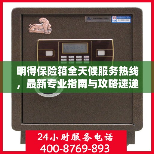 明得保险箱全天候服务热线，最新专业指南与攻略速递