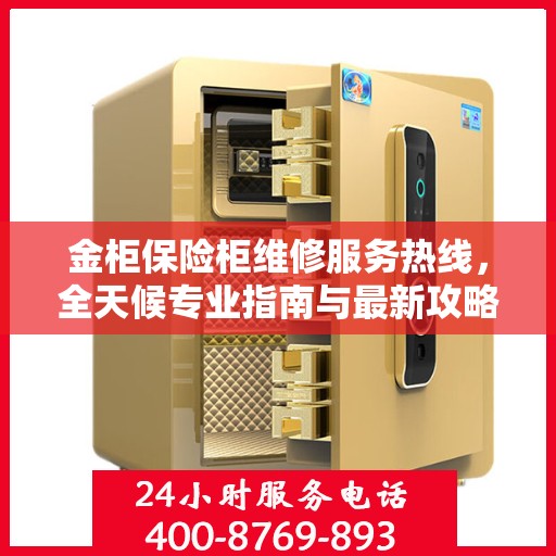 金柜保险柜维修服务热线，全天候专业指南与最新攻略