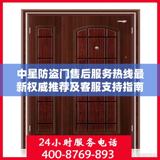 中星防盗门售后服务热线最新权威推荐及客服支持指南