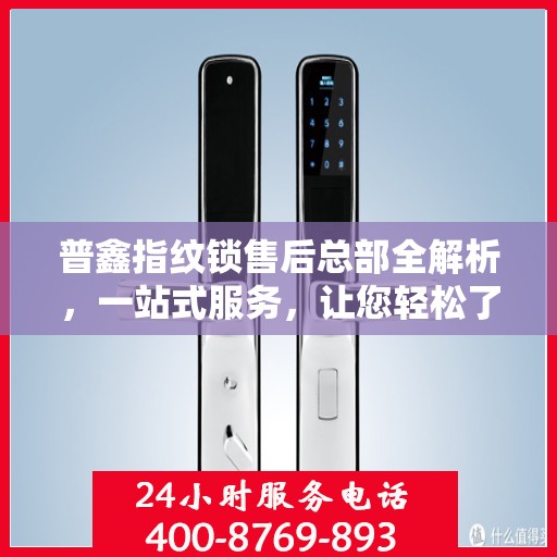 普鑫指纹锁售后总部全解析，一站式服务，让您轻松了解售后保障流程
