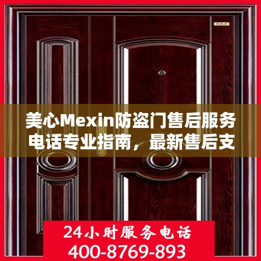 美心Mexin防盗门售后服务电话专业指南，最新售后支持攻略与联系方式揭秘
