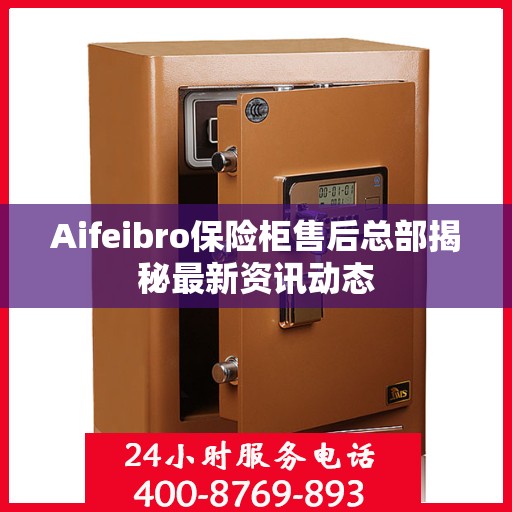 Aifeibro保险柜售后总部揭秘最新资讯动态