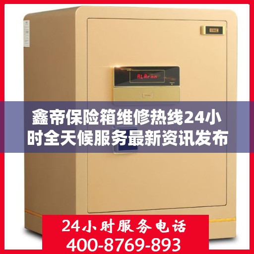 鑫帝保险箱维修热线24小时全天候服务最新资讯发布