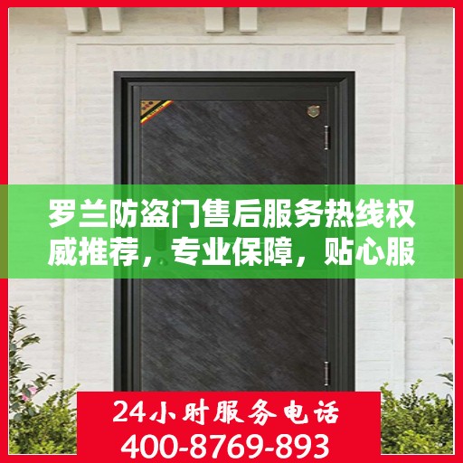 罗兰防盗门售后服务热线权威推荐，专业保障，贴心服务