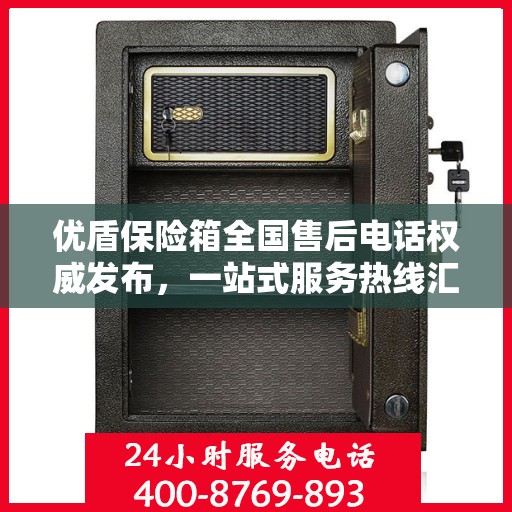 优盾保险箱全国售后电话权威发布，一站式服务热线汇总