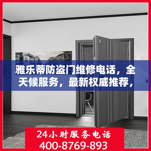 雅乐蒂防盗门维修电话，全天候服务，最新权威推荐，快速响应维修需求