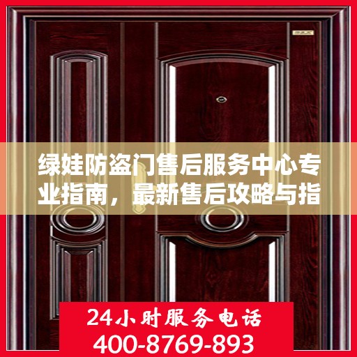 绿娃防盗门售后服务中心专业指南，最新售后攻略与指南