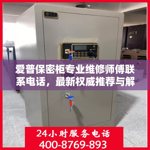 爱普保密柜专业维修师傅联系电话，最新权威推荐与解决方案