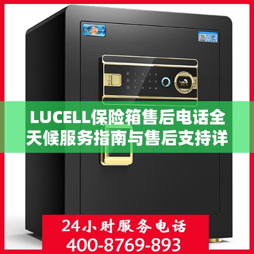 LUCELL保险箱售后电话全天候服务指南与售后支持详解