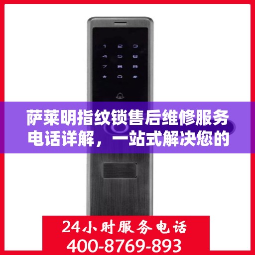 萨莱明指纹锁售后维修服务电话详解，一站式解决您的疑问和需求