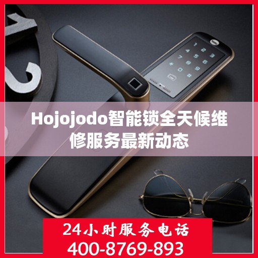 Hojojodo智能锁全天候维修服务最新动态