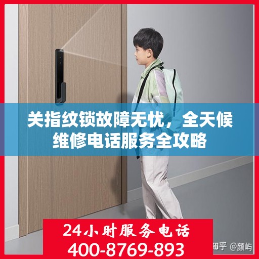 关指纹锁故障无忧，全天候维修电话服务全攻略