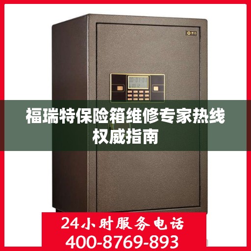 福瑞特保险箱维修专家热线权威指南