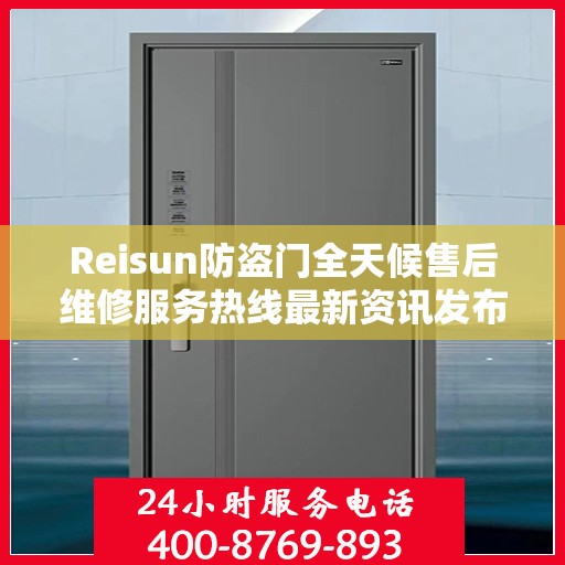 Reisun防盗门全天候售后维修服务热线最新资讯发布