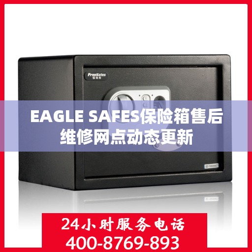 EAGLE SAFES保险箱售后维修网点动态更新