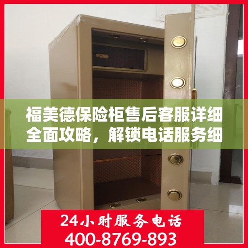福美德保险柜售后客服详细全面攻略，解锁电话服务细节与保障您的安全之选