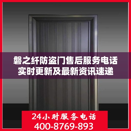 磐之纤防盗门售后服务电话实时更新及最新资讯速递