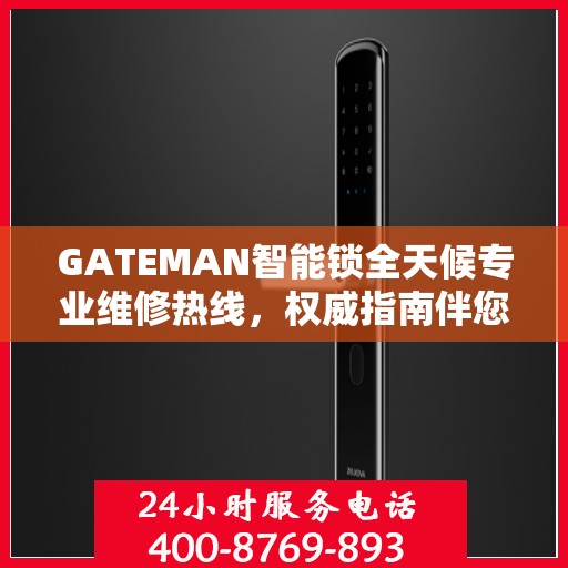 GATEMAN智能锁全天候专业维修热线，权威指南伴您行