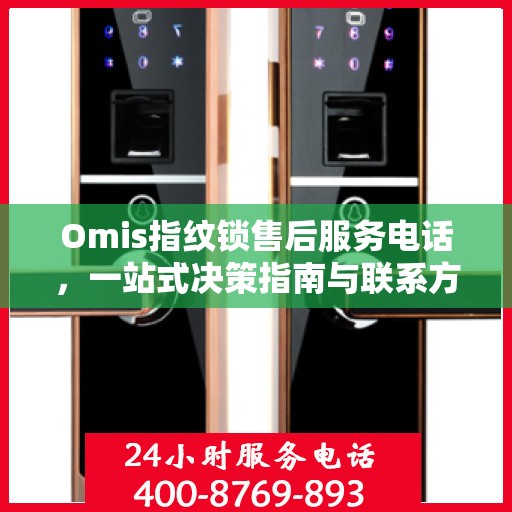 Omis指纹锁售后服务电话，一站式决策指南与联系方式大全