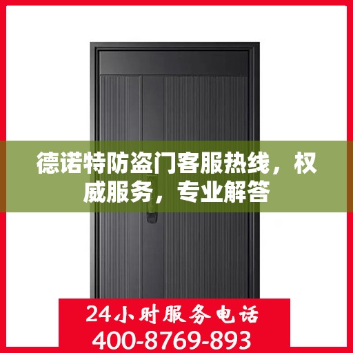 德诺特防盗门客服热线，权威服务，专业解答