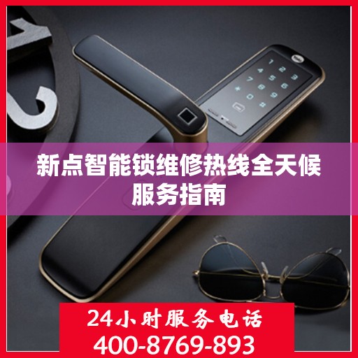 新点智能锁维修热线全天候服务指南