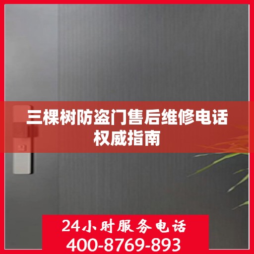 三棵树防盗门售后维修电话权威指南