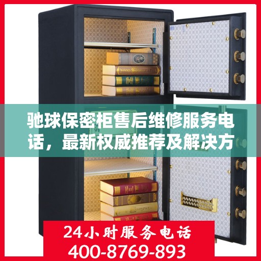 驰球保密柜售后维修服务电话，最新权威推荐及解决方案