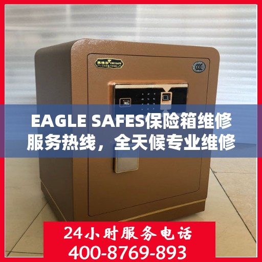 EAGLE SAFES保险箱维修服务热线，全天候专业维修权威信息速递