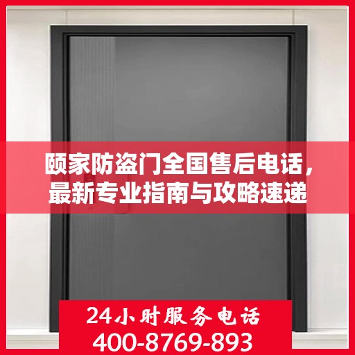 颐家防盗门全国售后电话，最新专业指南与攻略速递