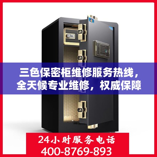 三色保密柜维修服务热线，全天候专业维修，权威保障安全！