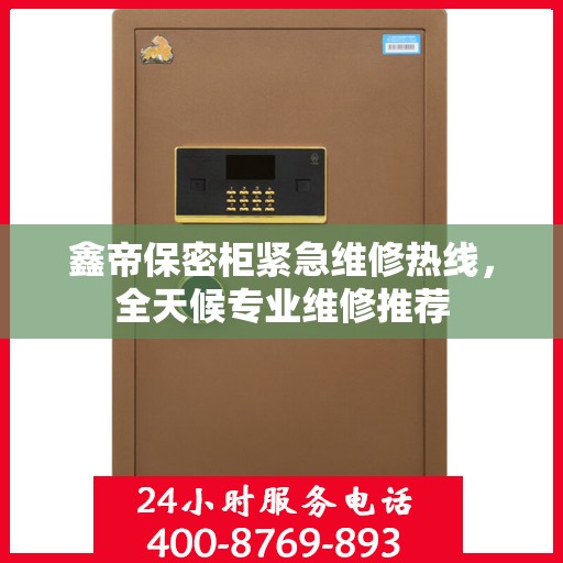 鑫帝保密柜紧急维修热线，全天候专业维修推荐