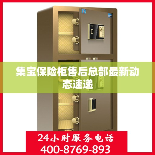 集宝保险柜售后总部最新动态速递