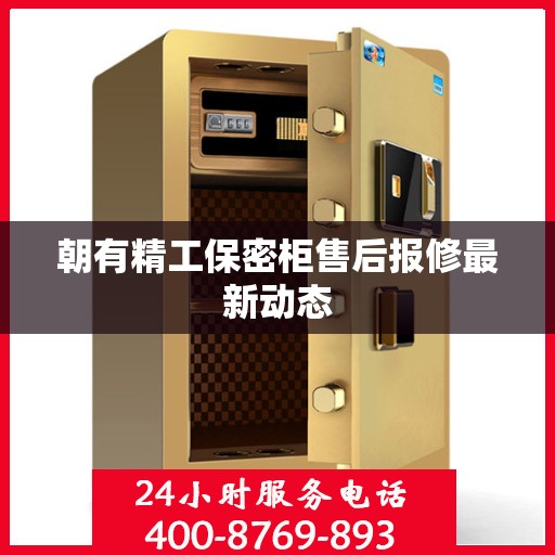 朝有精工保密柜售后报修最新动态