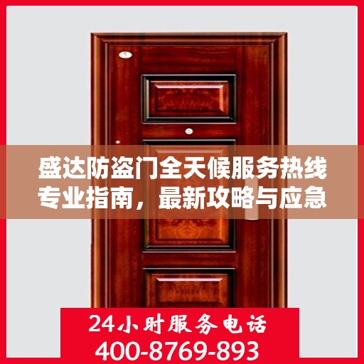 盛达防盗门全天候服务热线专业指南，最新攻略与应急响应