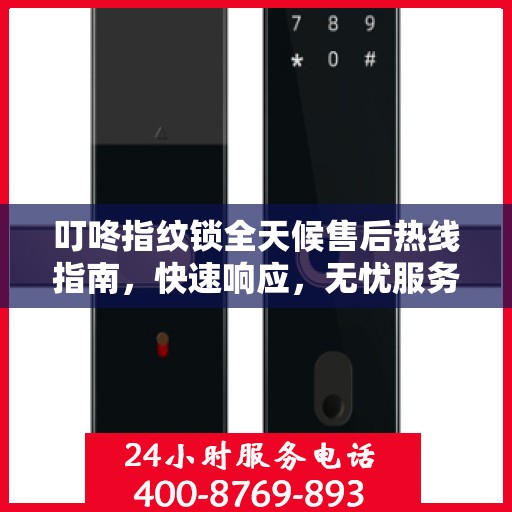 叮咚指纹锁全天候售后热线指南，快速响应，无忧服务