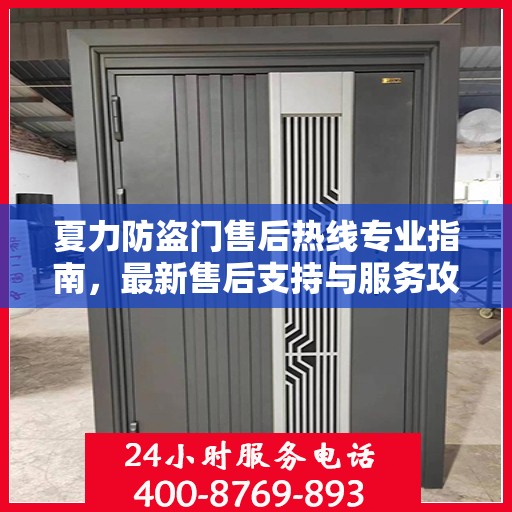 夏力防盗门售后热线专业指南，最新售后支持与服务攻略