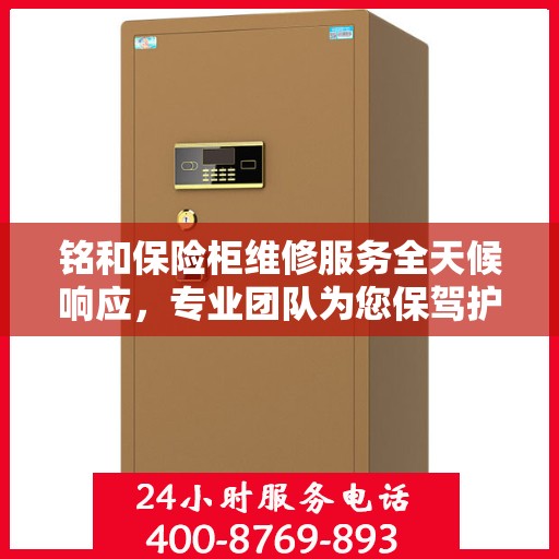 铭和保险柜维修服务全天候响应，专业团队为您保驾护航