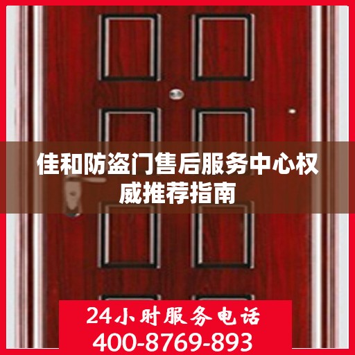 佳和防盗门售后服务中心权威推荐指南