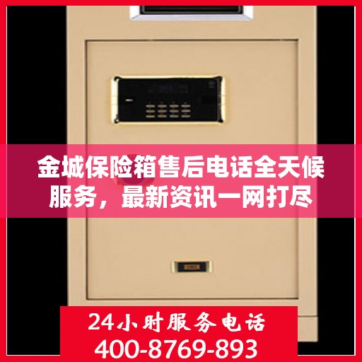 金城保险箱售后电话全天候服务，最新资讯一网打尽