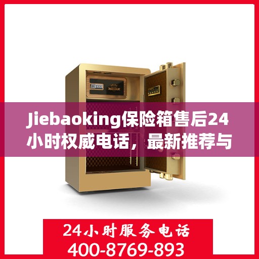 Jiebaoking保险箱售后24小时权威电话，最新推荐与快速响应服务