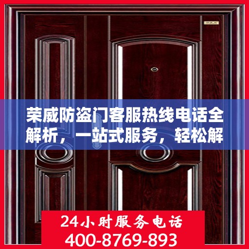 荣威防盗门客服热线电话全解析，一站式服务，轻松解决您的疑问和需求！