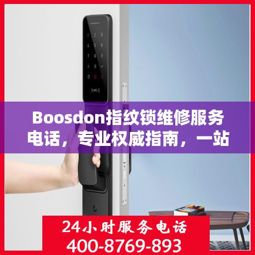 Boosdon指纹锁维修服务电话，专业权威指南，一站式解决您的维修需求