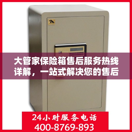 大管家保险箱售后服务热线详解，一站式解决您的售后疑虑