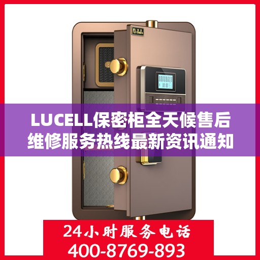 LUCELL保密柜全天候售后维修服务热线最新资讯通知