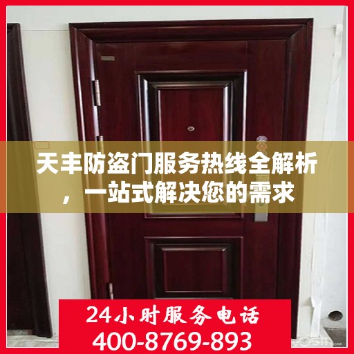 天丰防盗门服务热线全解析，一站式解决您的需求