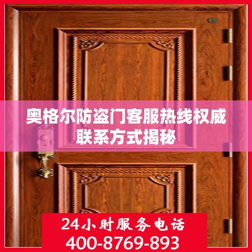 奥格尔防盗门客服热线权威联系方式揭秘