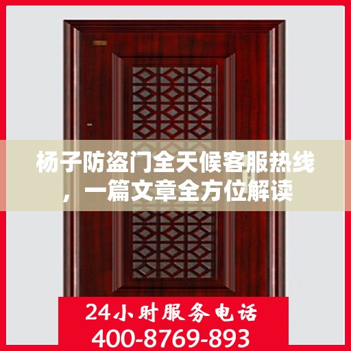 杨子防盗门全天候客服热线，一篇文章全方位解读