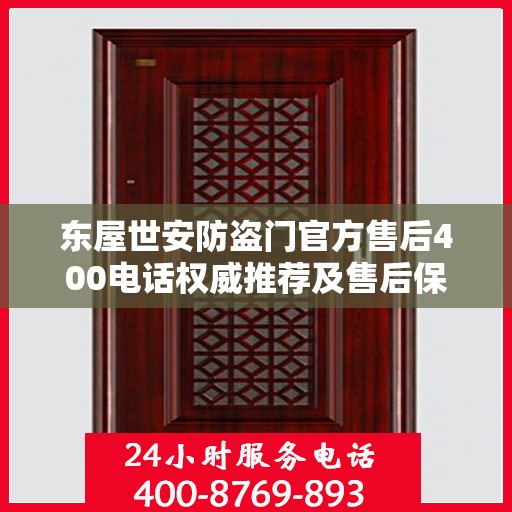 东屋世安防盗门官方售后400电话权威推荐及售后保障解析