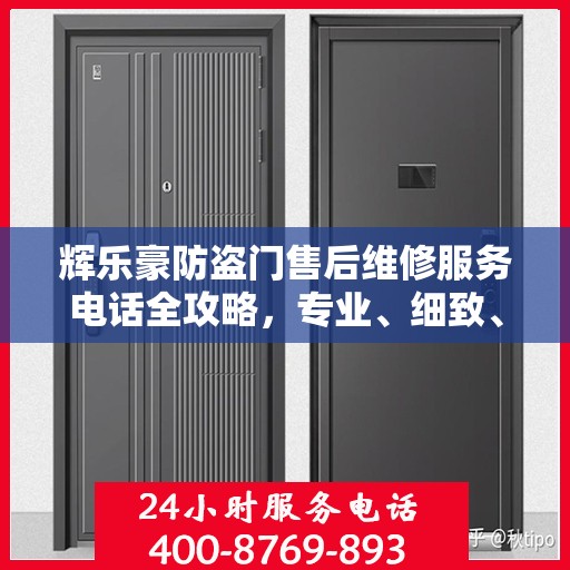辉乐豪防盗门售后维修服务电话全攻略，专业、细致、无忧解决您的维修问题