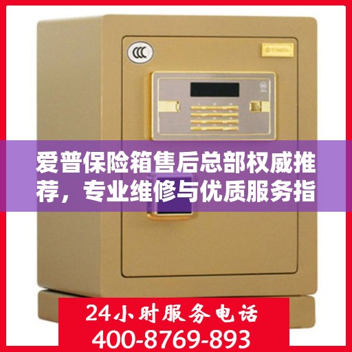 爱普保险箱售后总部权威推荐，专业维修与优质服务指南